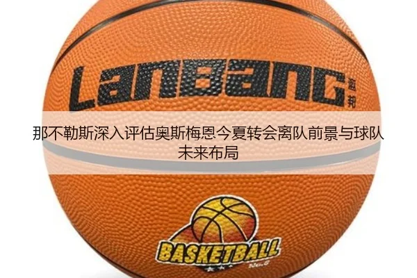那不勒斯深入评估奥斯梅恩今夏转会离队前景与球队未来布局 - kaiyun