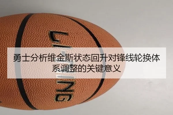 勇士分析维金斯状态回升对锋线轮换体系调整的关键意义（kaiyun）